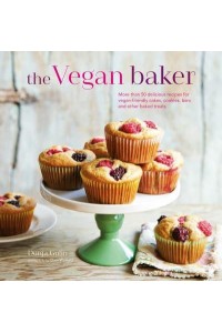 The Vegan Baker More Than 50 Delicious Recipes for Vegan-Friendly Cakes, Cookies, Bars and Other Baked Treats