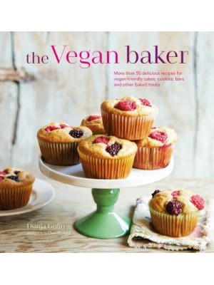 The Vegan Baker More Than 50 Delicious Recipes for Vegan-Friendly Cakes, Cookies, Bars and Other Baked Treats