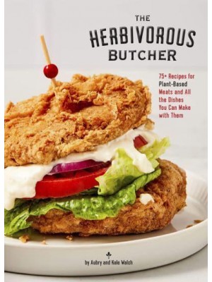 The Herbivorous Butcher Cookbook 75+ Recipes for Plant-Based Meats and All the Dishes You Can Make With Them