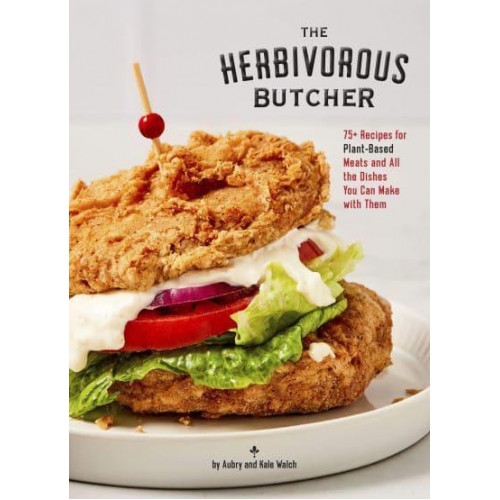 The Herbivorous Butcher Cookbook 75+ Recipes for Plant-Based Meats and All the Dishes You Can Make With Them