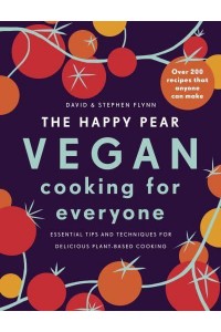 The Happy Pear Vegan Cooking for Everyone : Essential Tips and Techniques for Delicious Plant-Based Cooking