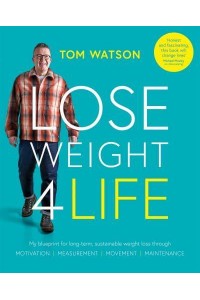 Lose Weight 4 Life My Blueprint for Long-Term, Sustainable Weight Loss Through Motivation, Movement, Measurement, Maintenance