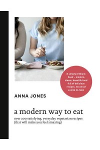 A Modern Way to Eat Over 200 Satisfying, Everyday Vegetarian Recipes (That Will Make You Feel Amazing)