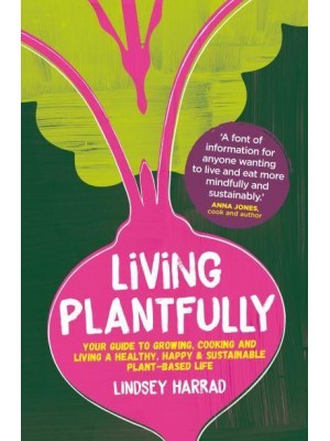 Living Plantfully Your Guide to Growing, Cooking and Living a Healthy, Happy & Sustainable Plant-Based Life