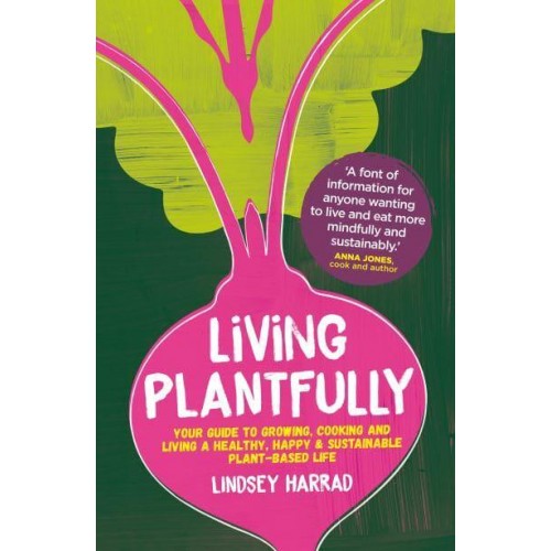Living Plantfully Your Guide to Growing, Cooking and Living a Healthy, Happy & Sustainable Plant-Based Life