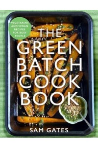 The Green Batch Cook Book Vegetarian and Vegan Recipes for Busy People