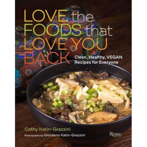 Love the Foods That Love You Back Clean, Healthy, Vegan Recipes for Everyone
