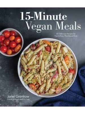 15-Minute Vegan Meals 60 Incredibly Fast Recipes for Delicious Plant-Based Eats