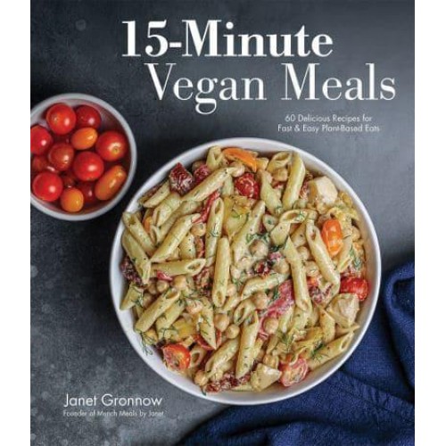 15-Minute Vegan Meals 60 Incredibly Fast Recipes for Delicious Plant-Based Eats