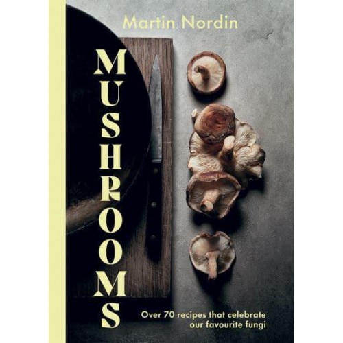 Mushrooms Over 70 Recipes That Celebrate Our Favourite Fungi