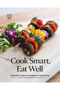 Cook Smart, Eat Well Mayo Clinic Recipes and Strategies for Healthy Living