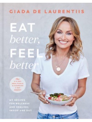 Eat Better, Feel Better My Recipes for Wellness and Healing, Inside and Out