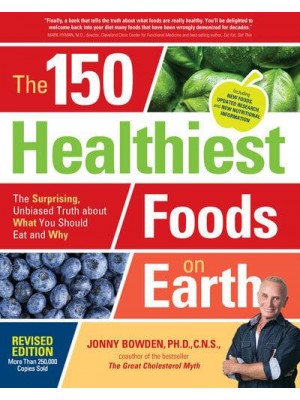 The 150 Healthiest Foods on Earth The Surprising, Unbiased Truth About What You Should Eat and Why