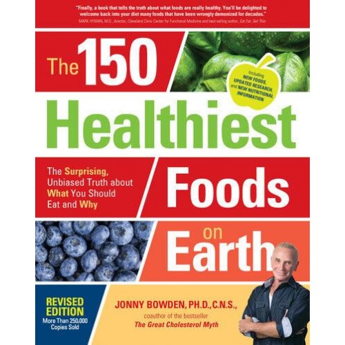 The 150 Healthiest Foods on Earth The Surprising, Unbiased Truth About What You Should Eat and Why