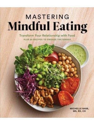 Mastering Mindful Eating Transform Your Relationship With Food, Plus 30 Recipes to Engage the Senses