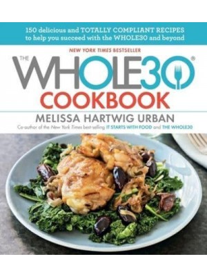 The Whole30 Cookbook 150 Delicious and Totally Compliant Recipes to Help You Succeed With the Whole30 and Beyond