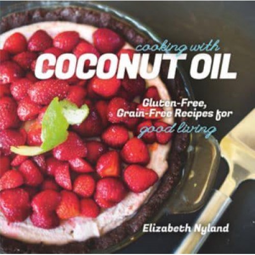 Cooking With Coconut Oil Gluten-Free, Grain-Free Recipes for Good Living