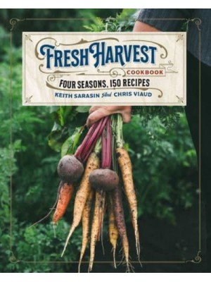 The Fresh Harvest Cookbook Four Seasons, 150 Recipes