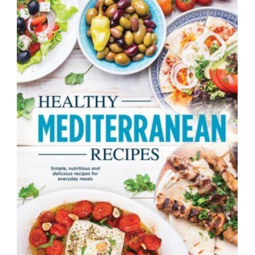 Healthy Mediterranean Recipes Simple, Nutritious and Delicious Recipes for Everyday Meals