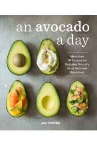 An Avocado a Day More Than 70 Recipes for Enjoying Nature's Most Delicious Superfood