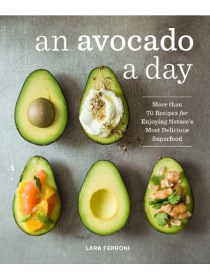 An Avocado a Day More Than 70 Recipes for Enjoying Nature's Most Delicious Superfood
