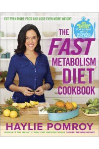 The Fast Metabolism Diet Cookbook Eat Even More Food and Lose Even More Weight