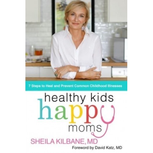 Healthy Kids, Happy Moms 7 Steps to Heal and Prevent Common Childhood Illnesses