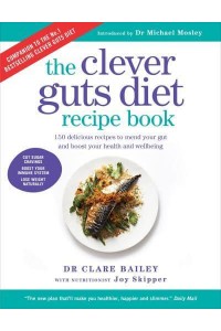 The Clever Guts Diet Recipe Book 150 Delicious Recipes to Mend Your Gut and Boost Your Health and Wellbeing