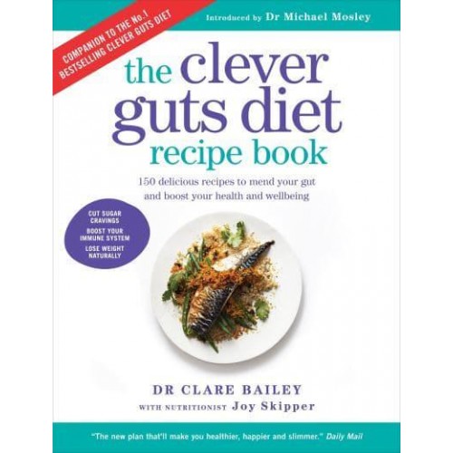 The Clever Guts Diet Recipe Book 150 Delicious Recipes to Mend Your Gut and Boost Your Health and Wellbeing