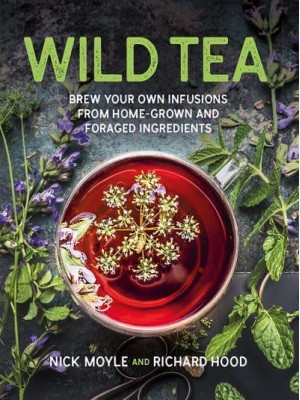 Wild Tea Brew Your Own Teas and Infusions from Home-Grown and Foraged Ingredients