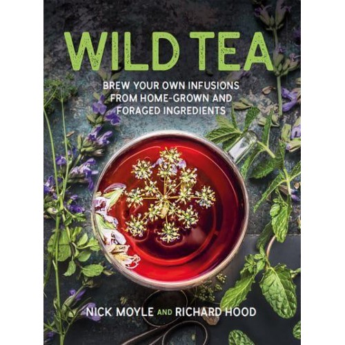 Wild Tea Brew Your Own Teas and Infusions from Home-Grown and Foraged Ingredients