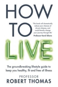 How to Live The Groundbreaking Lifestyle Guide to Keep You Healthy, Fit and Free of Illness