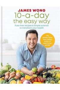 10-A-Day the Easy Way Fuss-Free Recipes & Simple Science to Transform Your Health