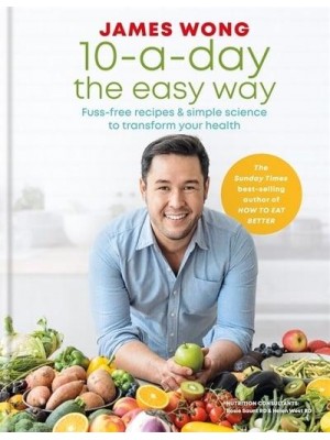 10-A-Day the Easy Way Fuss-Free Recipes & Simple Science to Transform Your Health