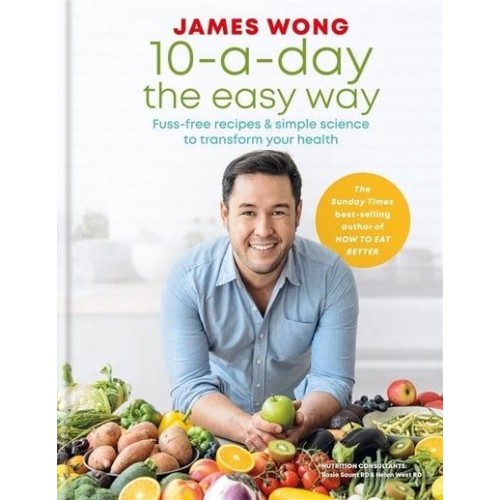 10-A-Day the Easy Way Fuss-Free Recipes & Simple Science to Transform Your Health
