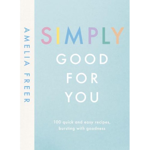 Simply Good for You 100 Quick and Easy Recipes Bursting With Goodness