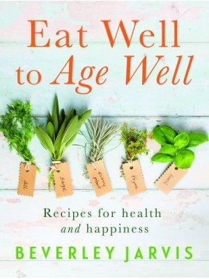Eat Well to Age Well Recipes for Health and Happiness