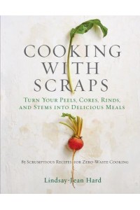 Cooking With Scraps Turn Your Peels, Cores, Rinds, and Stems Into Delicious Meals