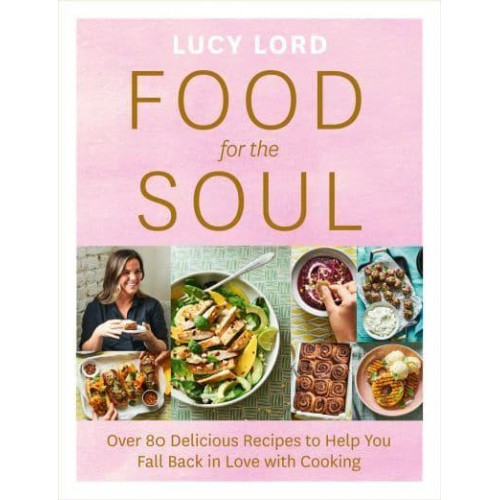 Food for the Soul Over 80 Delicious Recipes to Help You Fall Back in Love With Cooking
