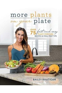 More Plants on Your Plate Over 75 Fast and Easy Plant-Forward Recipes & Meal Prep Tips