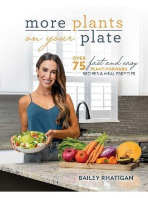 More Plants on Your Plate Over 75 Fast and Easy Plant-Forward Recipes & Meal Prep Tips