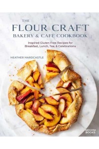 Flour Craft Bakery & Cafe Cookbook, The Inspired Gluten Free Recipes for Breakfast, Lunch, Tea, and Celebrations