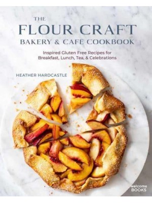 Flour Craft Bakery & Cafe Cookbook, The Inspired Gluten Free Recipes for Breakfast, Lunch, Tea, and Celebrations