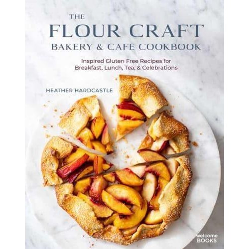 Flour Craft Bakery & Cafe Cookbook, The Inspired Gluten Free Recipes for Breakfast, Lunch, Tea, and Celebrations