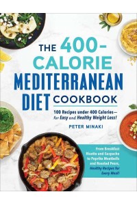 The 400-Calorie Mediterranean Diet Cookbook 100 Recipes Under 400 Calories-for Easy and Healthy Weight Loss!