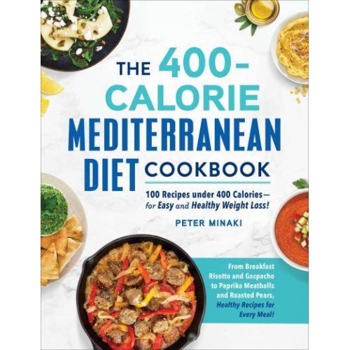 The 400-Calorie Mediterranean Diet Cookbook 100 Recipes Under 400 Calories-for Easy and Healthy Weight Loss!