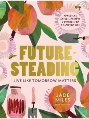 Futuresteading Live Like Tomorrow Matters : Practical Skills, Recipes + Rituals for a Simpler Life