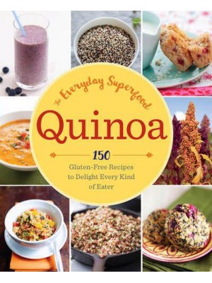 Quinoa The Everyday Superfood : 150 Gluten-Free Recipes to Delight Every Kind of Eater