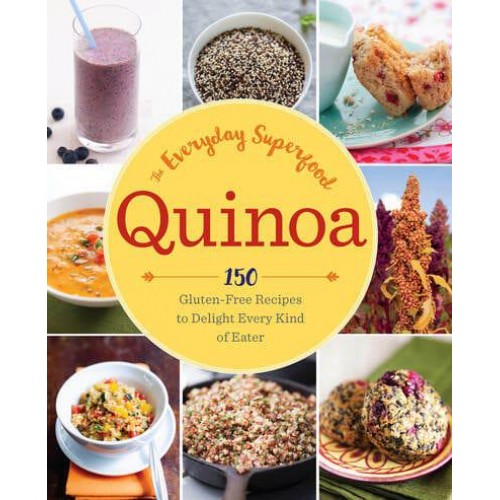 Quinoa The Everyday Superfood : 150 Gluten-Free Recipes to Delight Every Kind of Eater