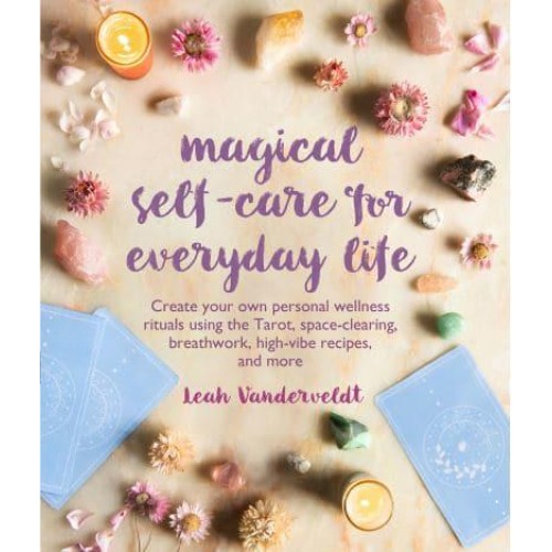 Magical Self-Care for Everyday Life Create Your Own Personal Wellness Rituals Using the Tarot, Space-Clearing, Breathwork, High-Vibe Recipes, and More